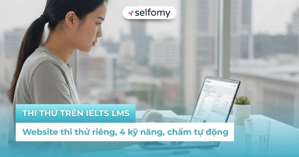 Thi thử trên IELTS LMS: Website thi thử riêng, 4 kỹ năng, chấm tự động
