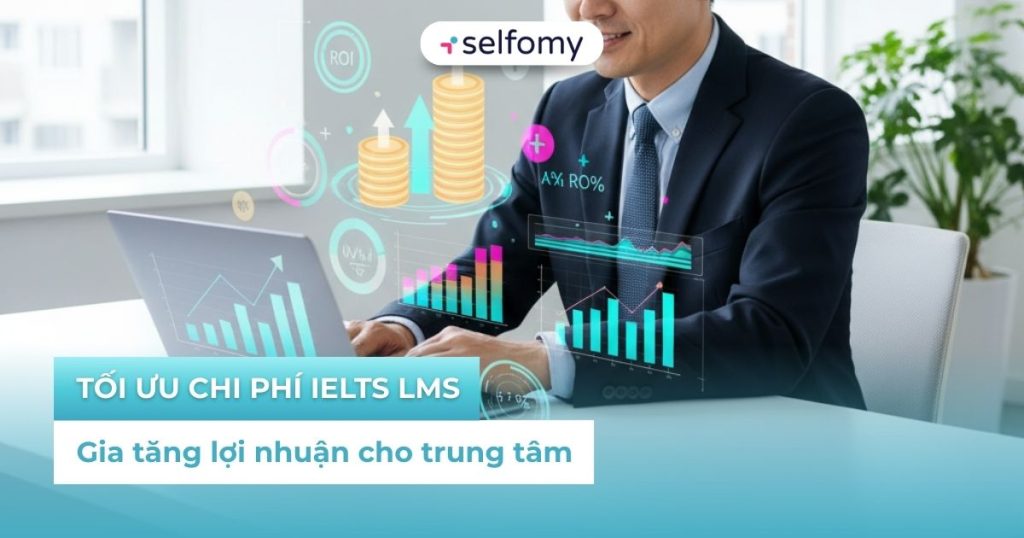 Tối ưu chi phí IELTS LMS để gia tăng lợi nhuận cho trung tâm