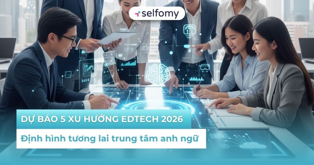 Dự báo 5 xu hướng EdTech 2026 giúp định hình tương lai các trung tâm anh ngữ
