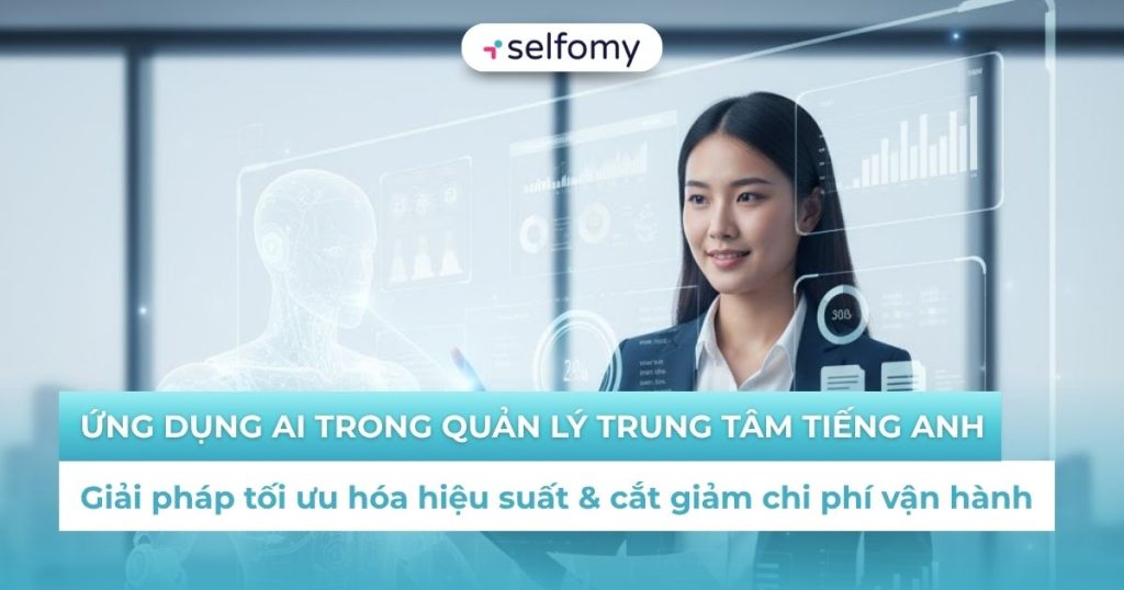 Ứng dụng AI trong quản lý trung tâm tiếng Anh: Giải pháp tối ưu hóa hiệu suất & cắt giảm chi phí vận hành