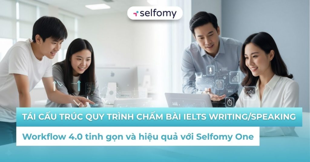 Tái cấu trúc quy trình chấm bài IELTS Writing/Speaking tinh gọn và hiệu quả với Selfomy One