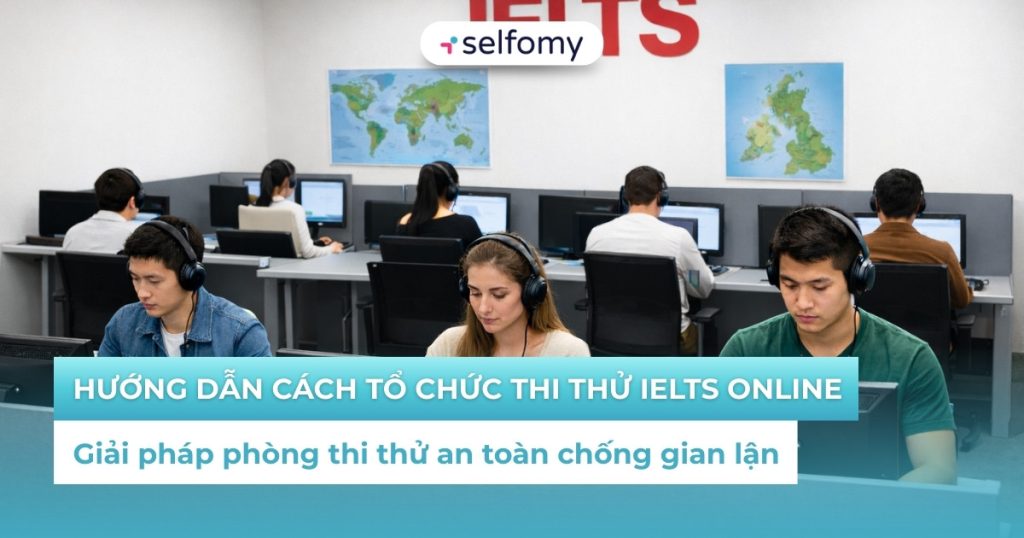 Hướng dẫn cách tổ chức thi thử IELTS Online an toàn chống gian lận hiệu quả nhất 2026