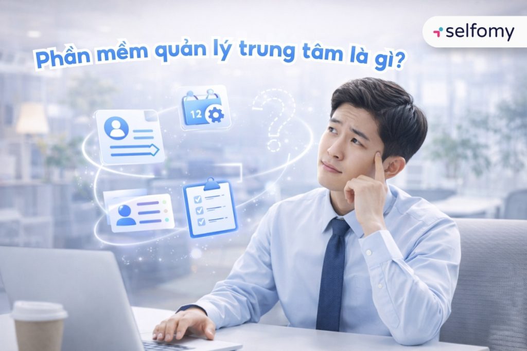 Phần mềm quản lý trung tâm là gì mà lại có tác động lớn đến vận hành trung tâm?