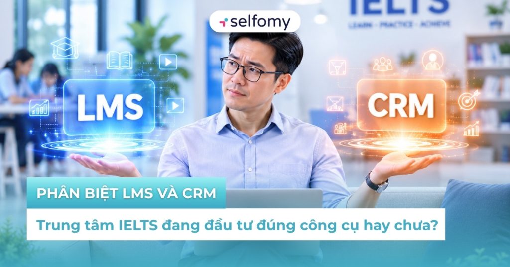 Phân biệt LMS và CRM: Trung tâm IELTS đang đầu tư đúng công cụ hay chưa?